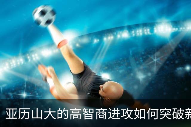 亚历山大的高智商进攻如何突破新规束缚