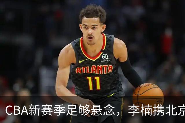 CBA新赛季足够悬念，李楠携北京首钢力争颠覆上海男篮